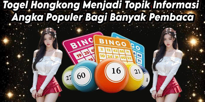 Togel Hongkong Menjadi Topik Informasi Angka Populer Bagi Banyak Pembaca