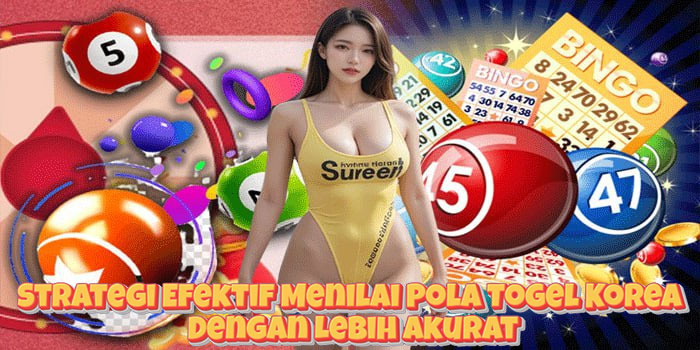Strategi Efektif Menilai Pola Togel Korea Dengan Lebih Akurat